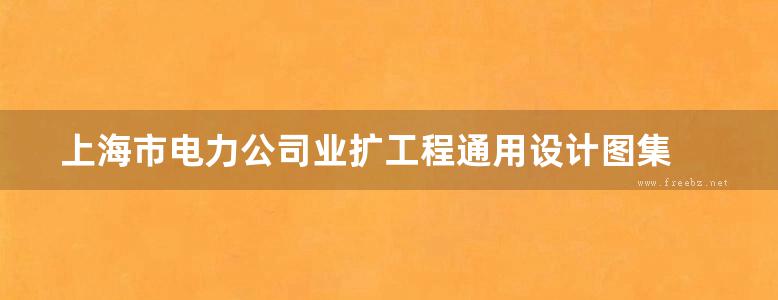 上海市电力公司业扩工程通用设计图集 用户变配电站通用设计图集（2012版）